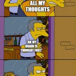 Moe throws Barney | ALL MY THOUGHTS; "AH MY BRAIN IS THOUGHT FREE"; THOUGHTS | image tagged in moe throws barney | made w/ Imgflip meme maker