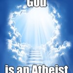 Heaven | God; is an Atheist | image tagged in heaven | made w/ Imgflip meme maker