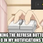 it’s been 84 years… | ME CLICKING THE REFRESH BUTTON UNTIL I SEE THE 0 IN MY NOTIFICATIONS TURN TO 1 | image tagged in gifs,imgflip,spam click,notifications,refresh | made w/ Imgflip video-to-gif maker