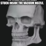 Vacuum cleaner nozzle | ME WHEN I GET MY FACE STUCK INSIDE THE VACUUM NOZZLE. | image tagged in gifs,funny,memes,skeleton | made w/ Imgflip video-to-gif maker