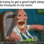 They are very annoying | Me:trying to get a good night sleep:
The mosquito in my room: | image tagged in high-pitched demonic screeching,mosquito,memes | made w/ Imgflip meme maker