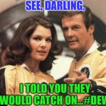 Moonraker | SEE, DARLING, I TOLD YOU THEY WOULD CATCH ON...#DEW | image tagged in moonraker | made w/ Imgflip meme maker