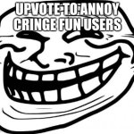 Troll Face | UPVOTE TO ANNOY CRINGE FUN USERS | image tagged in memes,troll face | made w/ Imgflip meme maker