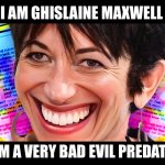 I am Ghislaine Maxwell. I am a very bad evil predator. | I AM GHISLAINE MAXWELL; I AM A VERY BAD EVIL PREDATOR | image tagged in ghislaine,maxwell,ghislaine maxwell,evil predator,evil,sexual predator | made w/ Imgflip meme maker