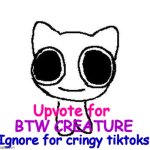 Another btw creature image | Upvote for; BTW CREATURE; Ignore for cringy tiktoks | image tagged in another btw creature image | made w/ Imgflip meme maker