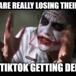 I will lose my mind | PEOPLE ARE REALLY LOSING THEIR MINDS; OVER TIKTOK GETTING DELETED | image tagged in memes,and everybody loses their minds,funny,funny memes | made w/ Imgflip meme maker