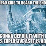 bring them, the snowpiercer is keeping them warm in the bitter cold until its derailed | BRING UR IPAD KIDS TO BOARD THE SNOWPIERCER; WE'RE GONNA DERAIL IT WITH A DRUG THATS AS EXPLOSIVE AS IT IS ADDICTIVE | image tagged in snowpiercer | made w/ Imgflip meme maker