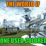 The future world if | THE WORLD IF; EVERYONE USED COLORED TEXT | image tagged in the future world if,lol,lol so funny,relatable memes,relatable | made w/ Imgflip meme maker