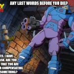 Cable dissing Apocalypse before he dies | ANY LAST WORDS BEFORE YOU DIE? YES. I HAVE TO ASK. ARE YOU SURE THAT YOU ARE NOT OVER COMPENSATING FOR SOMETHING? | image tagged in right now | made w/ Imgflip meme maker