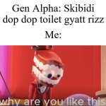 Srsly some people find it funny ngl | Gen Alpha: Skibidi dop dop toilet gyatt rizz; Me: | image tagged in caine why are you like this,memes,funny,why are you reading this | made w/ Imgflip meme maker