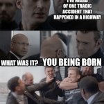 Captain america elevator | I'VE HEARD OF ONE TRAGIC ACCIDENT THAT HAPPENED IN A HIGHWAY; WHAT WAS IT? YOU BEING BORN | image tagged in captain america elevator | made w/ Imgflip meme maker