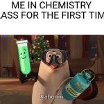This is me lol | ME IN CHEMISTRY CLASS FOR THE FIRST TIME: | image tagged in kaboom,funny,school,lol | made w/ Imgflip meme maker