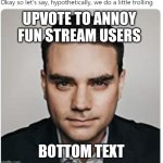 . | UPVOTE TO ANNOY FUN STREAM USERS; BOTTOM TEXT | image tagged in a tag | made w/ Imgflip meme maker