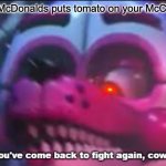 So you;'ve come back to fight again, coward? | when McDonalds puts tomato on your McChicken | image tagged in so you 've come back to fight again coward | made w/ Imgflip meme maker