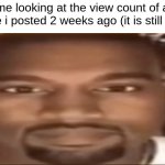 why happen to me | me looking at the view count of a meme i posted 2 weeks ago (it is still at 23) | image tagged in kanye staring,memes | made w/ Imgflip meme maker