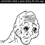 dayummmm | when your so tired you cant remember what u were doing 10 mins ago | image tagged in tired face,memes,funny,remember,minutes | made w/ Imgflip meme maker