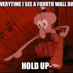 Squidward pointing | ME EVERYTIME I SEE A FOURTH WALL BREAK:; HOLD UP- | image tagged in squidward pointing | made w/ Imgflip meme maker