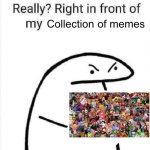 Really? | Collection of memes | image tagged in really right in front of my | made w/ Imgflip meme maker