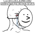 Pretending To Be Happy, Hiding Crying Behind A Mask | WHAT DREAM ACTUALLY FEELS AFTER THE FACE REVEAL | image tagged in pretending to be happy hiding crying behind a mask,memes,funny memes,funny | made w/ Imgflip meme maker