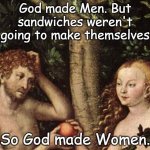 God made Men | God made Men. But sandwiches weren't going to make themselves; So God made Women. | image tagged in adam and eve,god,sandwiches,women | made w/ Imgflip meme maker