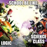 Plants vs zombies garden warfare 2 | SCHOOL BE LIKE:; SCIENCE CLASS; LOGIC | image tagged in plants vs zombies garden warfare 2 | made w/ Imgflip meme maker