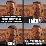expensive technician | JUST BECAUSE I KNOW CODING DOESN'T MEAN I CAN FIX YOUR COMPUTER; I MEAN; BUT NOT BECAUSE I KNOW CODING; I CAN... | image tagged in but not because i'm black,computers,programming,coding | made w/ Imgflip meme maker
