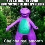 really smooth | WHEN YOUR MOM CHATCHES YOU GETTING THE COVID SHOT SO YOU TELL HER ITS HEROIN | image tagged in cha cha barney | made w/ Imgflip meme maker