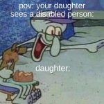 my baby sister did this and her ipad was taken away ;-; | pov: your daughter sees a disabled person:; daughter: | image tagged in squidward point and laugh | made w/ Imgflip meme maker