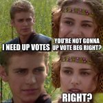 Anakin Padme 4 Panel | I NEED UP VOTES; YOU'RE NOT GONNA UP VOTE BEG RIGHT? RIGHT? | image tagged in anakin padme 4 panel,memes,funny,upvote beggars | made w/ Imgflip meme maker