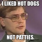 Dahmer | I LIKED HOT DOGS; NOT PATTIES. | image tagged in dahmer,hot dogs,dark humor | made w/ Imgflip meme maker