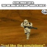 Where is my battle rifle at? | ALIENS INVADE EARTH; 

THAT ONE DUDE WITH 6,000+ HOURS OF HALO 3 | image tagged in just like the simulations | made w/ Imgflip meme maker