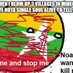 I'm crazy right?Nah, I'm not. | ME WHEN I BLOW UP 3 VILLAGES IN MINECRAFT AND LEAVE NOTA SINGLE SOUL ALIVE TO TELL THE TALE | image tagged in now i want to kill moar,minecraft,countryballs | made w/ Imgflip meme maker
