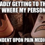 Nightmare Before Pain Killers | SADLY GETTING TO THE POINT WHERE MY PERSONALITY; IS DEPENDENT UPON PAIN MEDICATION. | image tagged in nightmare before christmas two face,pain,sick,illness,nightmare before christmas | made w/ Imgflip meme maker