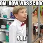 When you had a bad day | MOM: HOW WAS SCHOOL; YOU: | image tagged in when you had a bad day | made w/ Imgflip meme maker