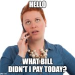 What bill didn''t I pay today? | HELLO; WHAT BILL DIDN'T I PAY TODAY? | image tagged in phone eyes rolling | made w/ Imgflip meme maker