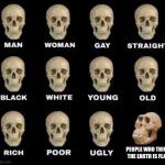 man woman gay straight skull | PEOPLE WHO THINK THE EARTH IS FLAT | image tagged in man woman gay straight skull | made w/ Imgflip meme maker