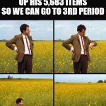 Mr bean waiting | ME WAITING FOR MY FRIEND TO FINISH PACKING UP HIS 5,683 ITEMS SO WE CAN GO TO 3RD PERIOD | image tagged in mr bean waiting | made w/ Imgflip meme maker