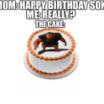 Grug cake | MOM: HAPPY BIRTHDAY SON; ME: REALLY? THE CAKE: | image tagged in grug cake | made w/ Imgflip meme maker