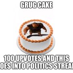 Grug cake | GRUG CAKE; 100 UPVOTES AND THIS GOES INTO POLITICS STREAM | image tagged in grug cake | made w/ Imgflip meme maker