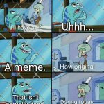 For example, Skibidi toilet is dead, so it shouldn't include in here. | Uhhh... A meme. That isn't actually dead. | image tagged in daring today aren't we squidward,memes,funny,why are you reading the tags | made w/ Imgflip meme maker