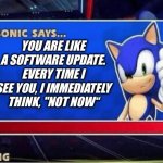 Sonic Says | YOU ARE LIKE A SOFTWARE UPDATE. EVERY TIME I SEE YOU, I IMMEDIATELY THINK, "NOT NOW“ | image tagged in sonic says | made w/ Imgflip meme maker