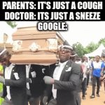 Yeah so one cough is a sign of stage 7 black plague and COVID 19 might wanna get that checked out | PARENTS: IT'S JUST A COUGH
DOCTOR: ITS JUST A SNEEZE
GOOGLE: | image tagged in memes,covid-19,first day on the internet kid,first world problems,google search | made w/ Imgflip video-to-gif maker