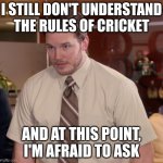 me momet | I STILL DON'T UNDERSTAND THE RULES OF CRICKET; AND AT THIS POINT, I'M AFRAID TO ASK | image tagged in memes,afraid to ask andy,what | made w/ Imgflip meme maker