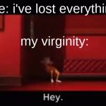 Literally me if I lost my horrible sense of humor. | Me: i've lost everything; my virginity: | image tagged in victor hey,crazy,true,fr tho | made w/ Imgflip meme maker