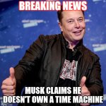 Time Machine | BREAKING NEWS; MUSK CLAIMS HE DOESN'T OWN A TIME MACHINE | image tagged in elon musk thumbs up | made w/ Imgflip meme maker