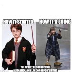 lol | HOW IT'S GOING; HOW IT STARTED; THE RESULT OF CORRUPTION, ALIENATION, AND LACK OF OPPORTUNITIES | image tagged in harry vs harry | made w/ Imgflip meme maker