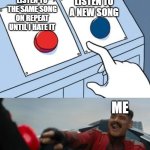 Music | LISTEN TO THE SAME SONG ON REPEAT UNTIL I HATE IT; LISTEN TO A NEW SONG; ME | image tagged in red or blue | made w/ Imgflip meme maker