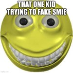 Cursed emoji | THAT ONE KID TRYING TO FAKE SMIE | image tagged in cursed emoji | made w/ Imgflip meme maker