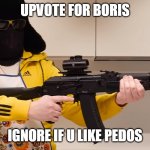 And don't be like "commenting isnt ignoring, i disabled comments | UPVOTE FOR BORIS; IGNORE IF U LIKE PEDOS | image tagged in life of boris with gun | made w/ Imgflip meme maker