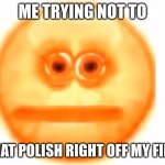 Fr me | ME TRYING NOT TO; RIP THAT POLISH RIGHT OFF MY FINGERS | image tagged in cursed red-eyed emoji | made w/ Imgflip meme maker
